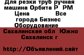 Для резки труб(ручная) машина Орбита-Р, РМ › Цена ­ 80 000 - Все города Бизнес » Оборудование   . Сахалинская обл.,Южно-Сахалинск г.